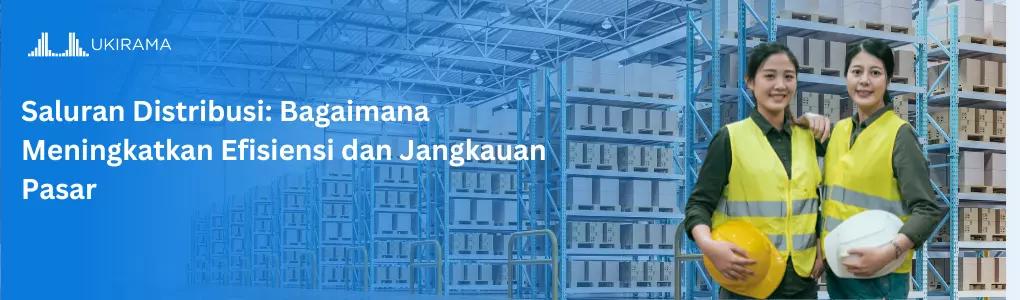 Saluran Distribusi: Bagaimana Meningkatkan Efisiensi dan Jangkauan Pasar