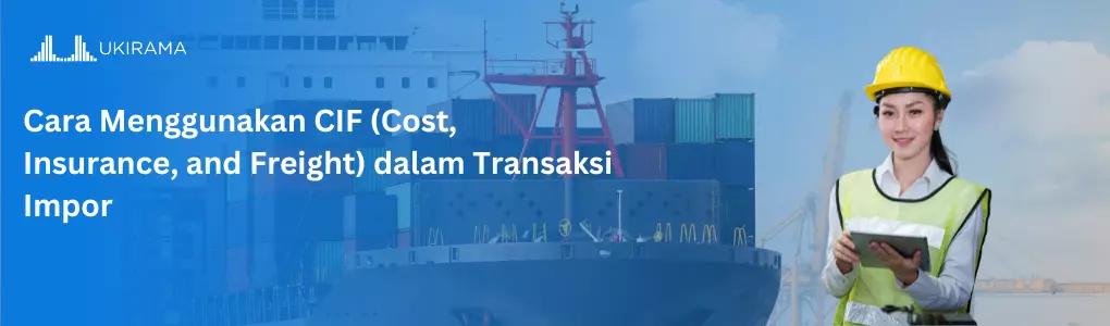 Cara Menggunakan CIF (Cost, Insurance, and Freight) dalam Transaksi Impor