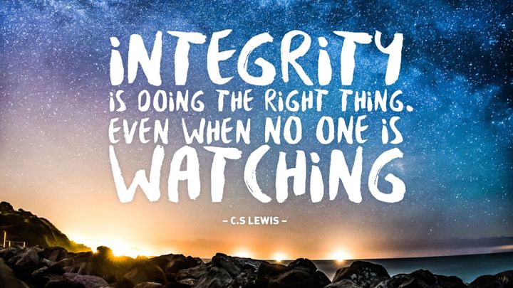 Integrity is doing the right thing. Even when no one is watching