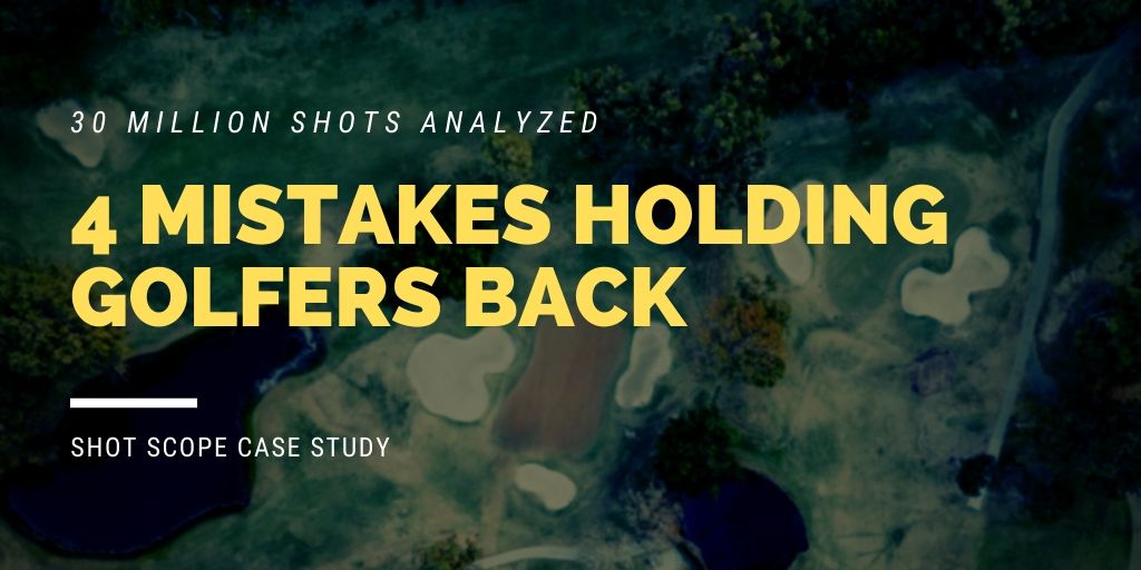 30 Million Shots Analyzed: Here Are 4 Mistakes That Are Holding Golfers Back [Shot Scope Data Revealed]