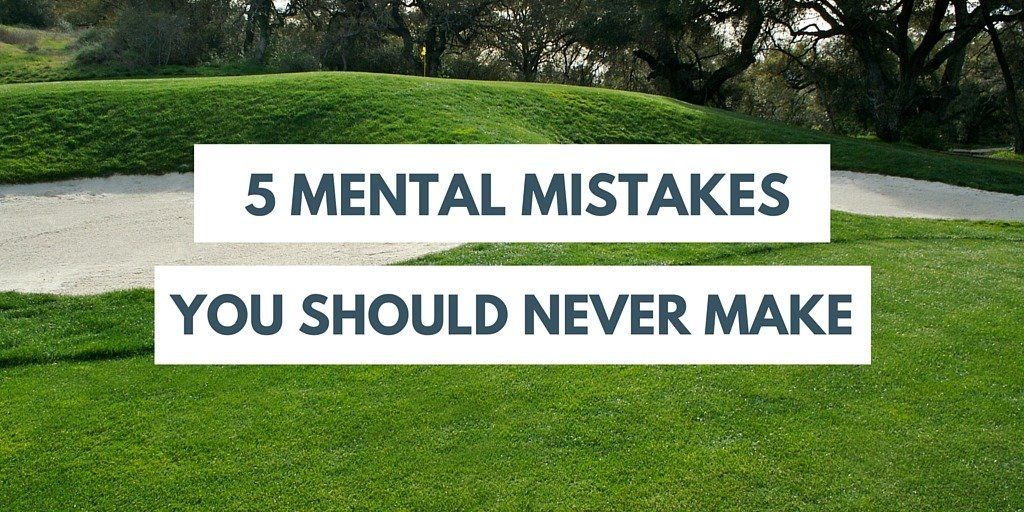 5 Mental Mistakes You Should Never Make on the Golf Course