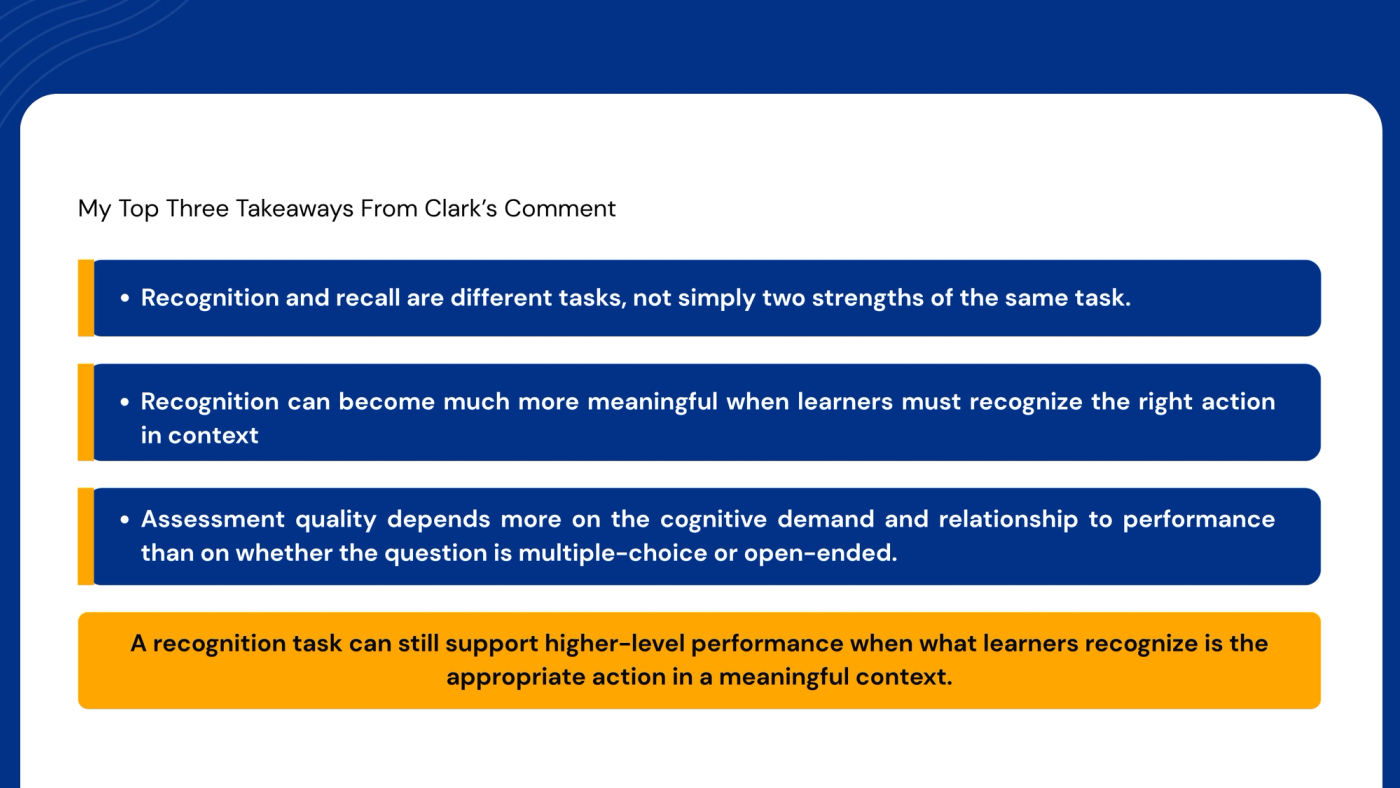 Slide titled "My top three takeaways from Clark's comment." One: recognition and recall are different tasks, not simply two strengths of the same task. Two: recognition can become much more meaningful when learners must recognize the right action in context. Three: assessment quality depends more on the cognitive demand and relationship to performance than on whether the question is multiple-choice or open-ended. Highlighted conclusion: "A recognition task can still support higher-level performance when what learners recognize is the appropriate action in a meaningful context."