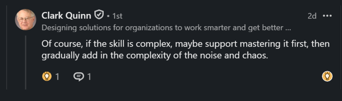 Screenshot of a LinkedIn comment from Clark Quinn: "Of course, if the skill is complex, maybe support mastering it first, then gradually add in the complexity of the noise and chaos.