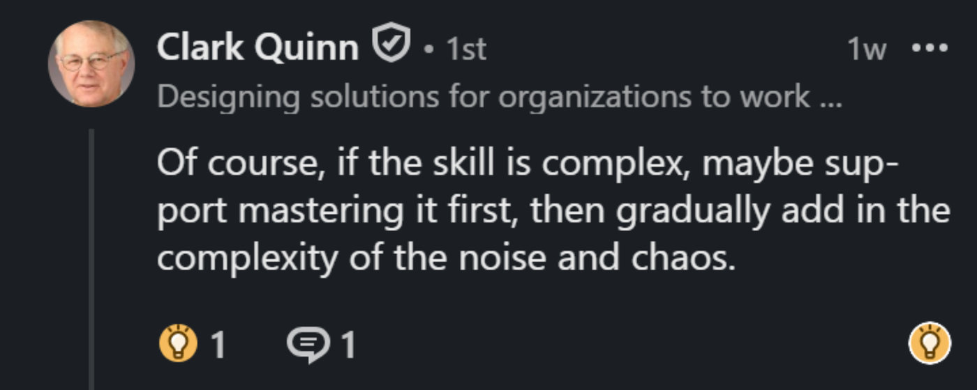 Screenshot of a LinkedIn comment from Clark Quinn: "Of course, if the skill is complex, maybe support mastering it first, then gradually add in the complexity of the noise and chaos."