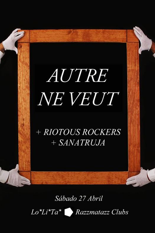 AUTRE NE VEUT + RIOTOUS ROCKERS + SANATRUJA