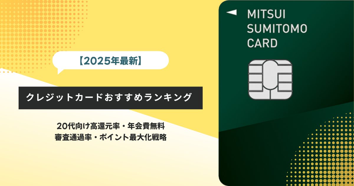 【2025年最新】クレジットカードおすすめランキング|20代向け高還元率・年会費無料・審査通過率・ポイント最大化戦略