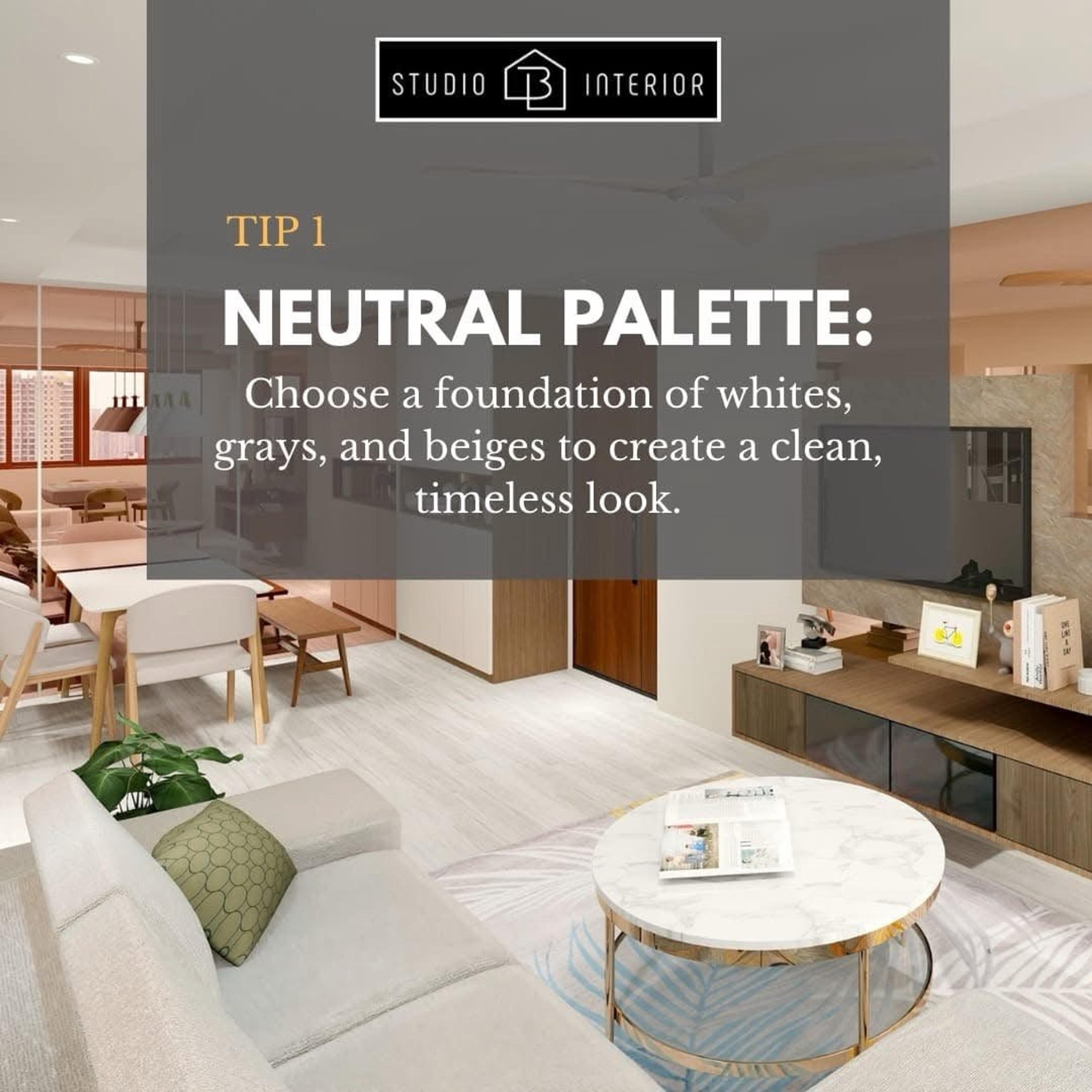 Tip 1: Neutral palette. Choose a foundation of whites, greys and beiges to create a clean, timeless look.