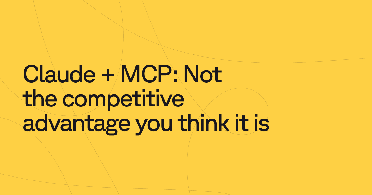 Claude + MCP: Not the competitive advantage you think it is