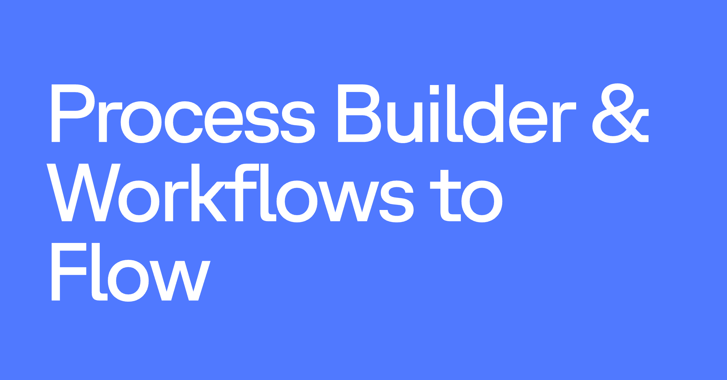 Process Builder & Workflows to Flow
