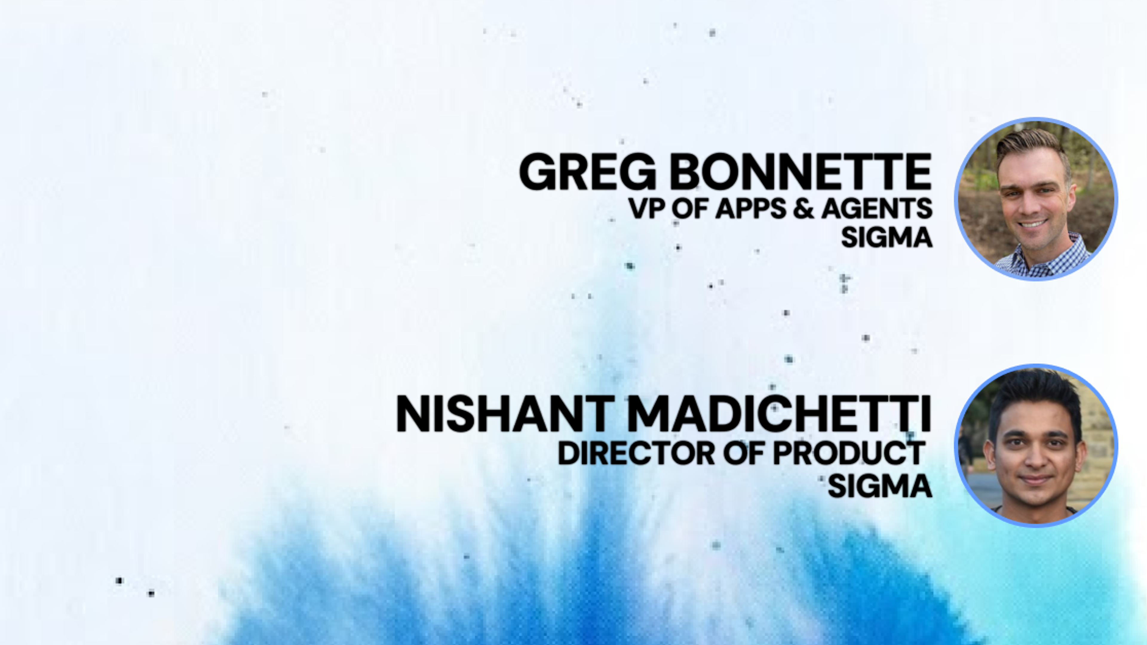 Faces of Greg Bonnette & Nishant Madichetti for Previewing the Next Generation of Sigma Applications