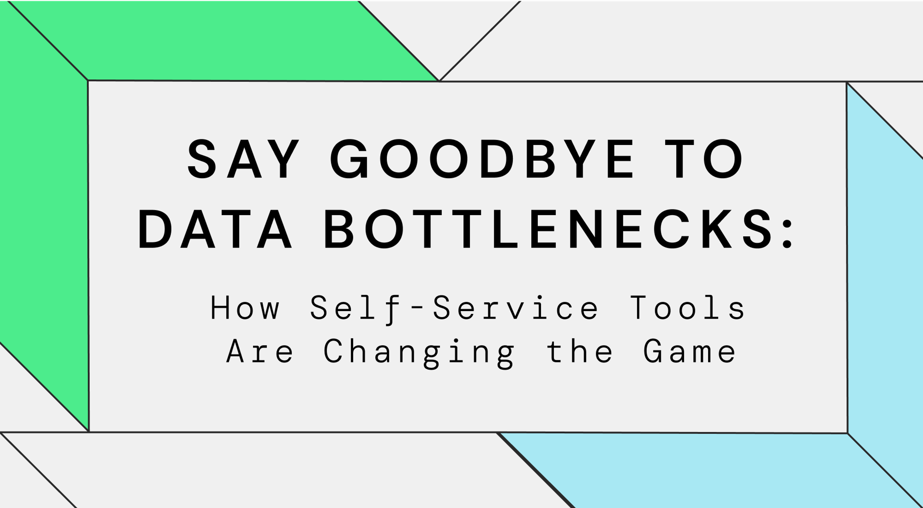 Say Goodbye to Data Bottlenecks: How Self-Service Tools Are Changing the Game