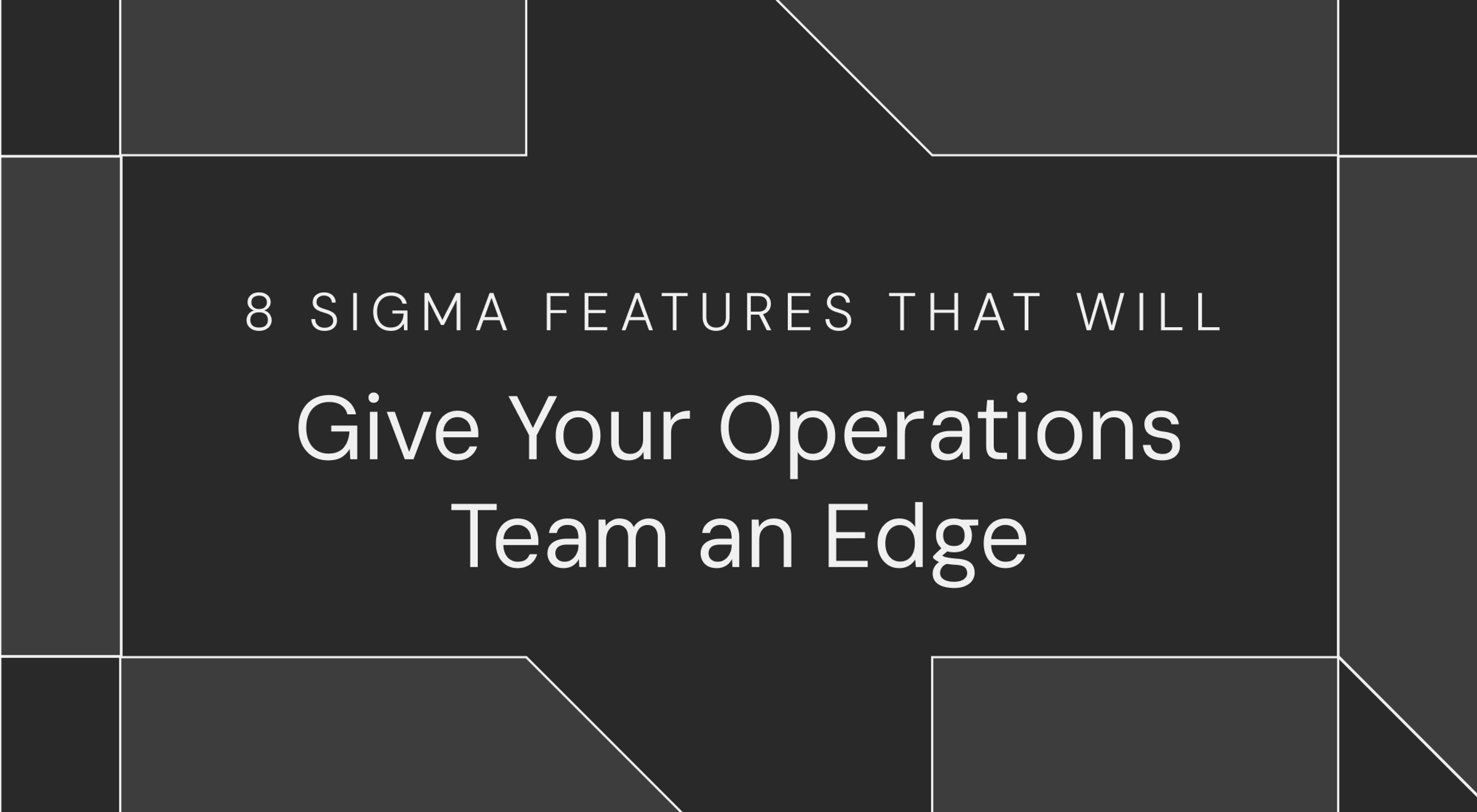8 Sigma Features That Will Give Your Operations Team an Edge
