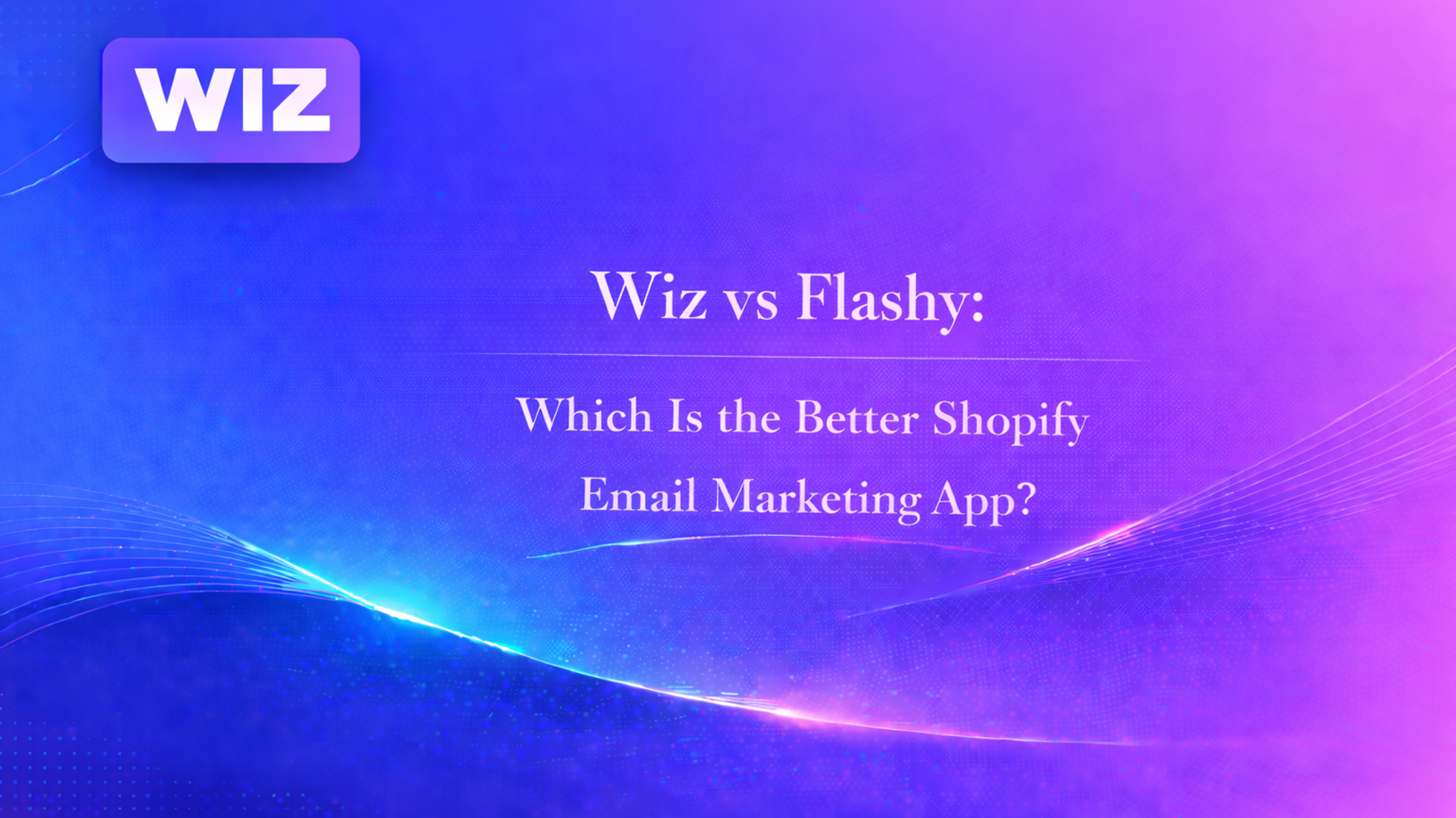 Wiz vs Flashy: Which Is the Better Shopify Email Marketing App?