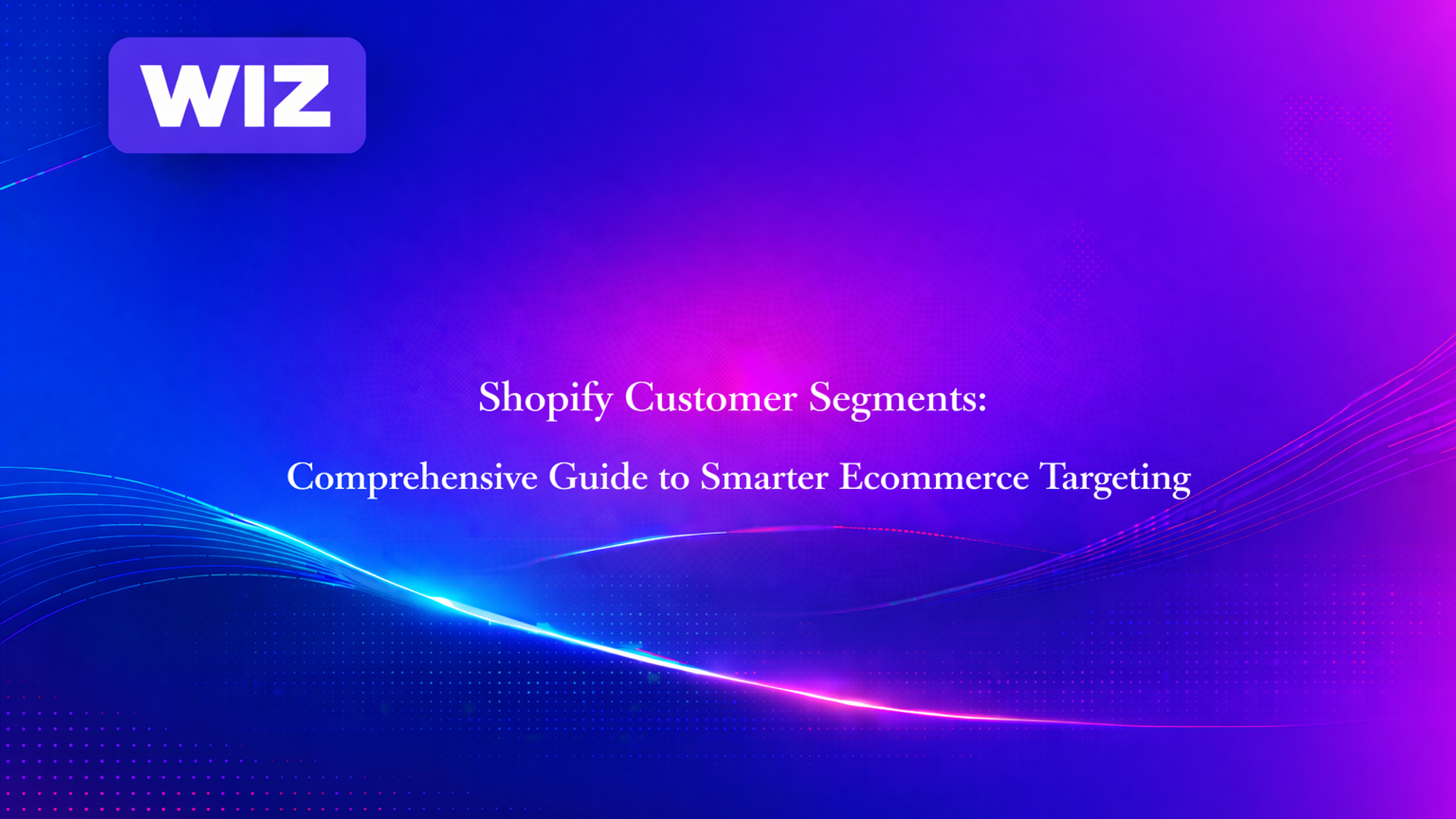 Shopify Customer Segments: Comprehensive Guide to Smarter Ecommerce Targeting