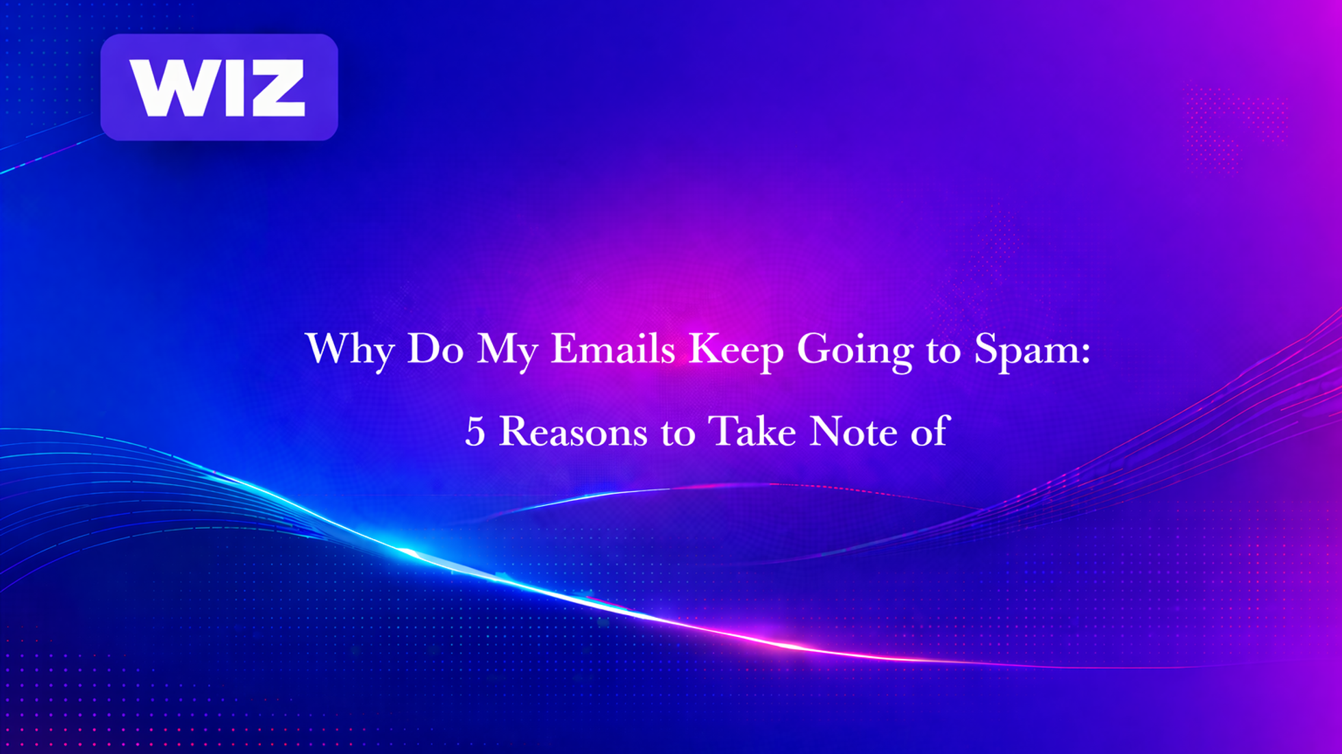 Why Do My Emails Keep Going to Spam: 5 Reasons to Take Note of