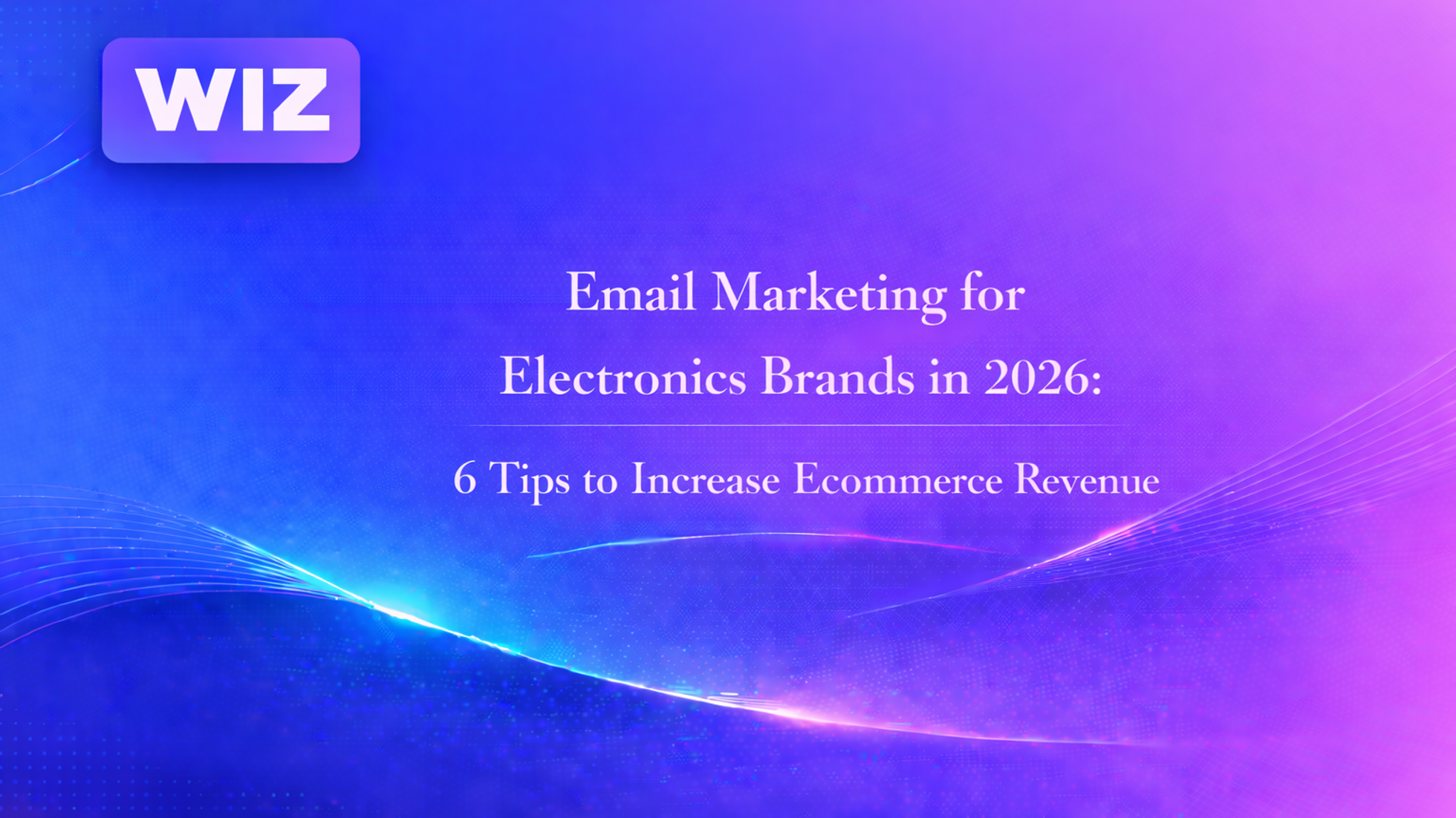 Email Marketing for Electronics Brands in 2026: 6 Tips to Increase Ecommerce Revenue
