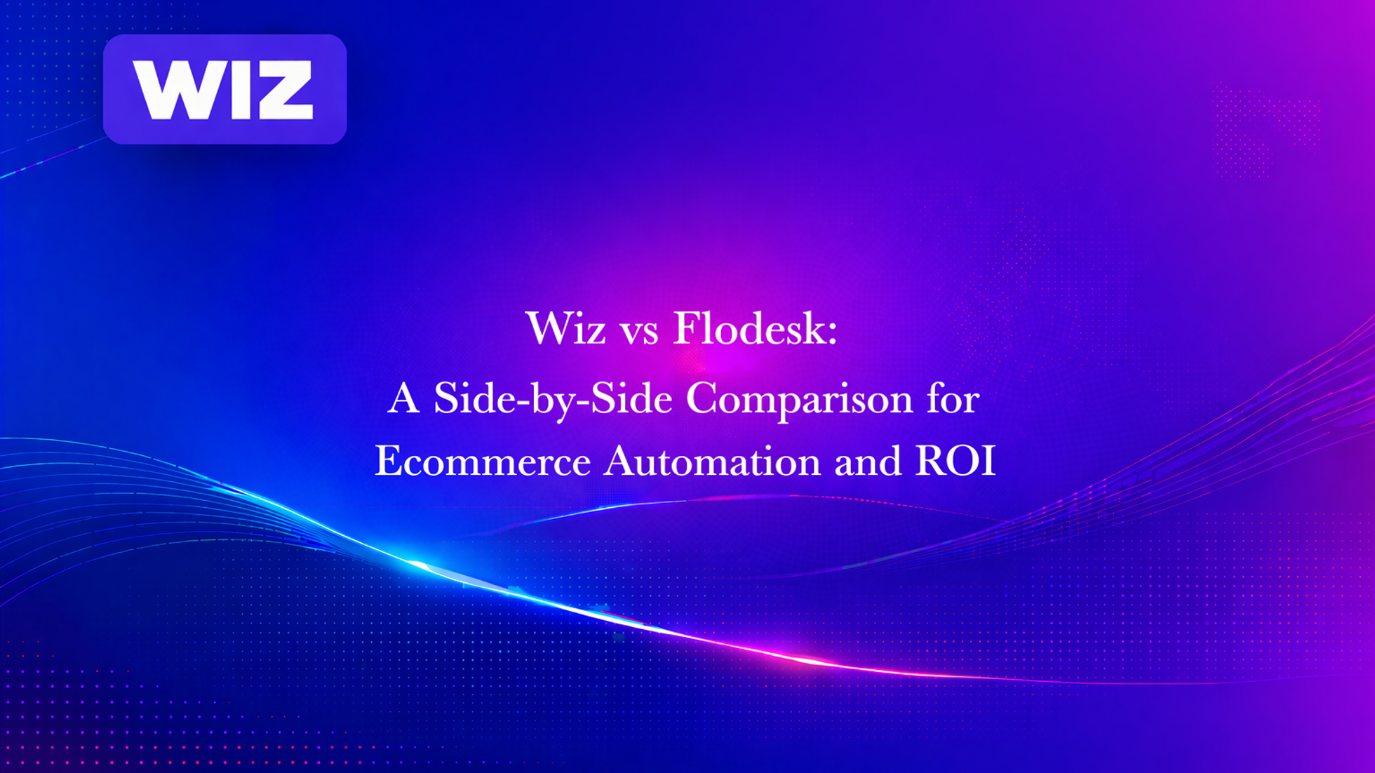 Wiz vs Flodesk: A Side-by-Side Comparison for Ecommerce Automation and ROI
