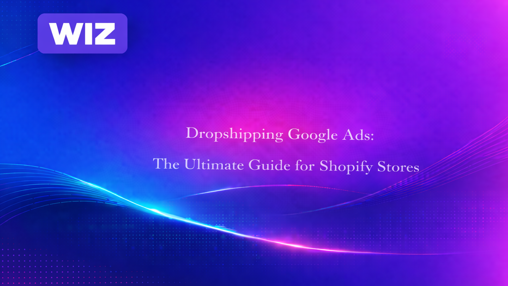 Dropshipping Google Ads: The Ultimate Guide for Shopify Stores