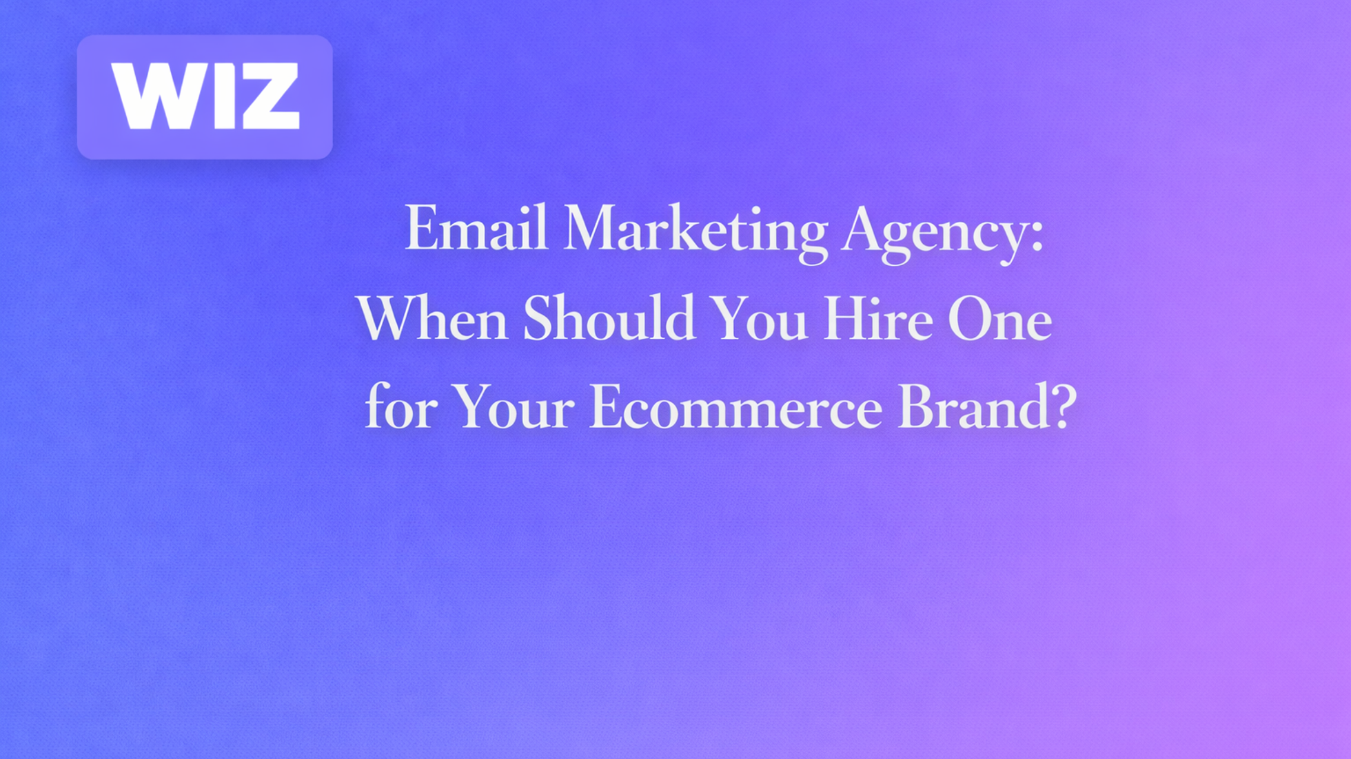 Email Marketing Agency: When Should You Hire One for Your Ecommerce Brand?