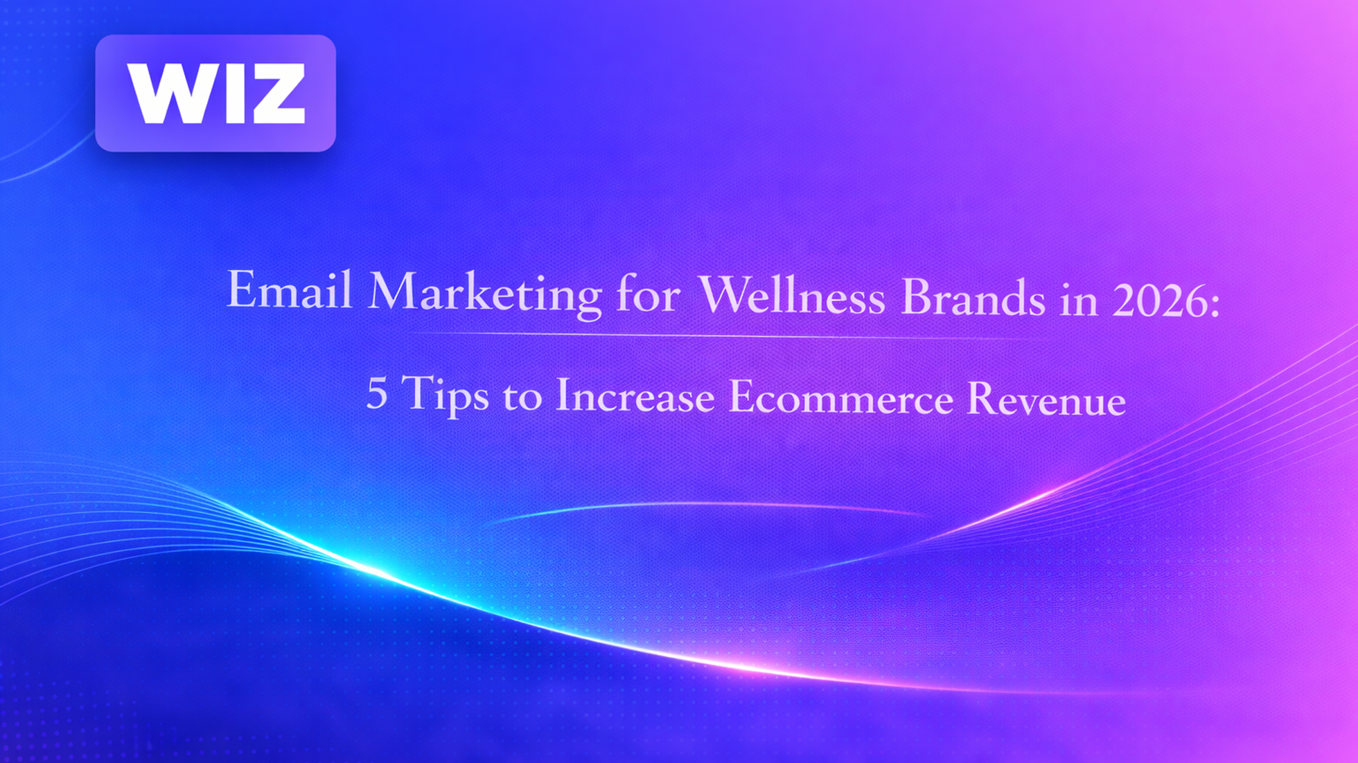 Email Marketing for Wellness Brands in 2026: 5 Tips to Increase Ecommerce Revenue