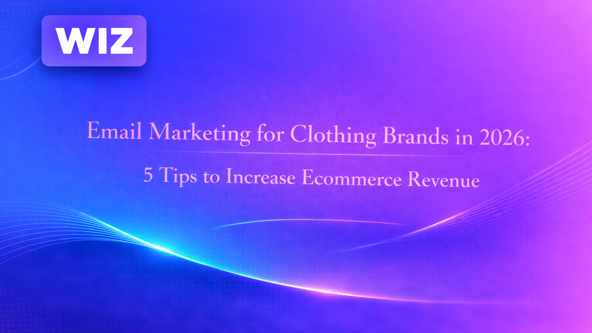 Email Marketing for Clothing Brands in 2026: 5 Tips to Increase Ecommerce Revenue