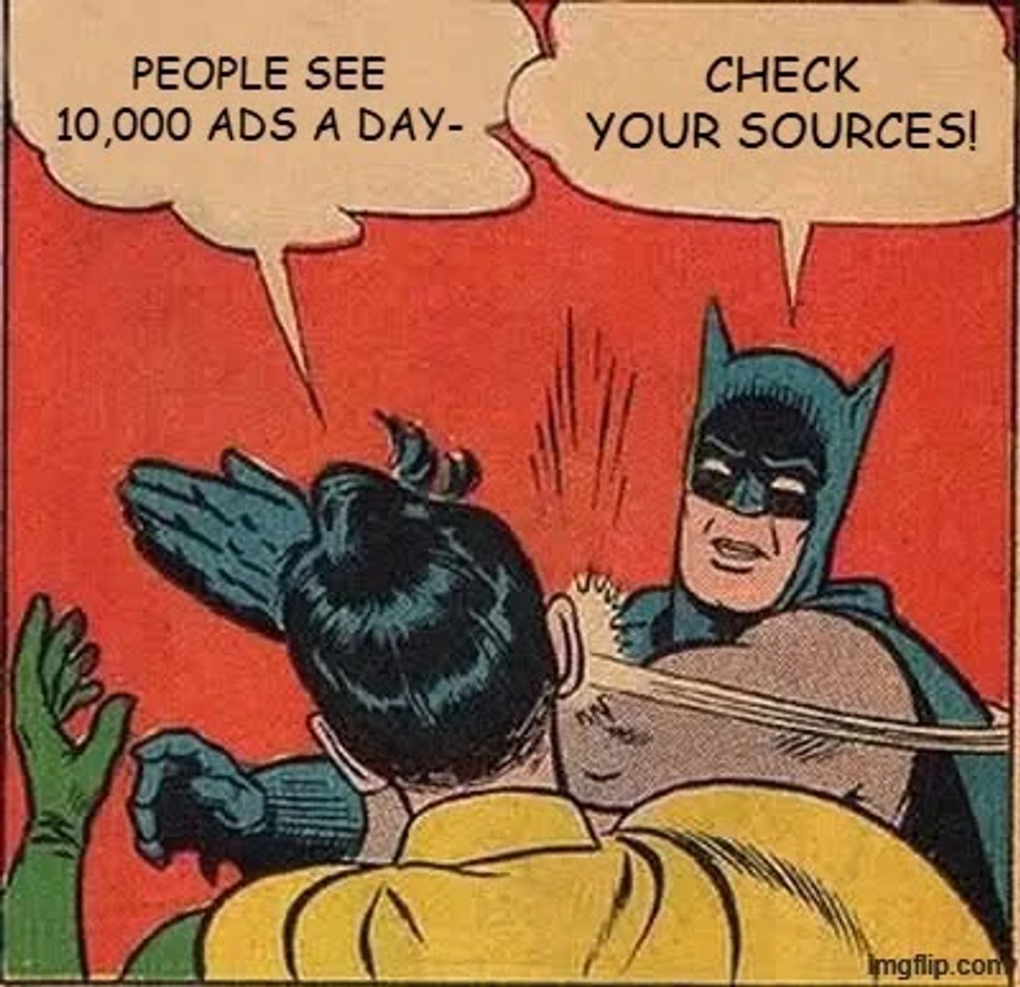 Meme of Batman slapping Robin in the face. Robin is saying “People see 10,000 ads a day-” and Batman is shouting “Check your sources!”