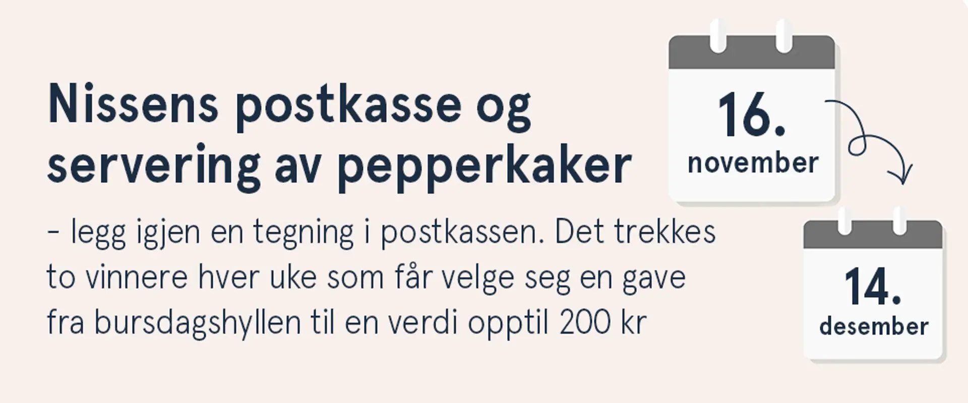 Nissens postkasse og servering av pepperkaker. Legg igjen en tegning i postkassen. Det trekkes to vinnere hver uke som får velge seg en gave fra bursdagshyllen til en verdi opptil 200 kr. Lørdag 16. november til 14. desember