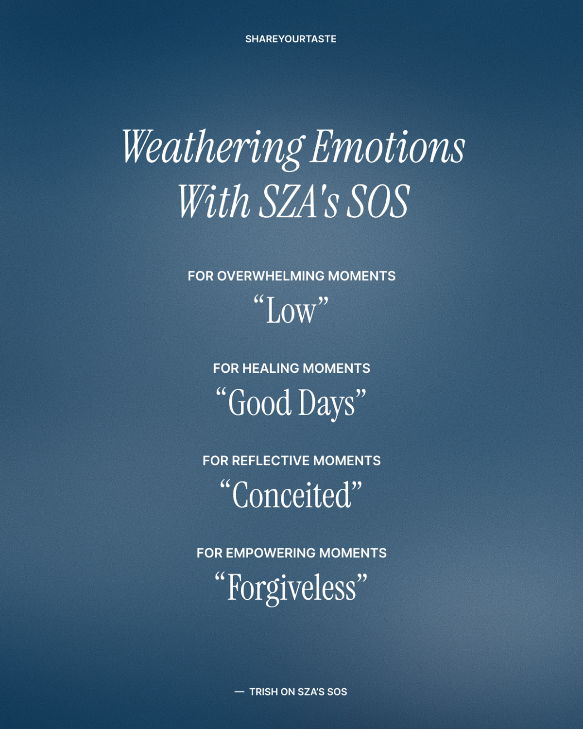 Weathering emotions with SZA's SOS, according to Trish: for overwhelming moments: "Low"; for healing moments: "Good Days"; for reflective moments: "Conceited"; and for empowering moments: "Forgiveless."