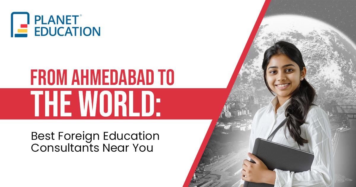 From Ahmedabad to the World: Best Foreign Education Consultants Near You