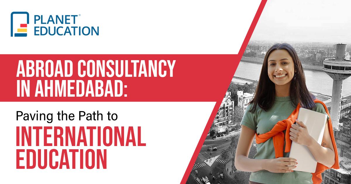 Abroad Consultancy in Ahmedabad: Paving the Path to International Education
