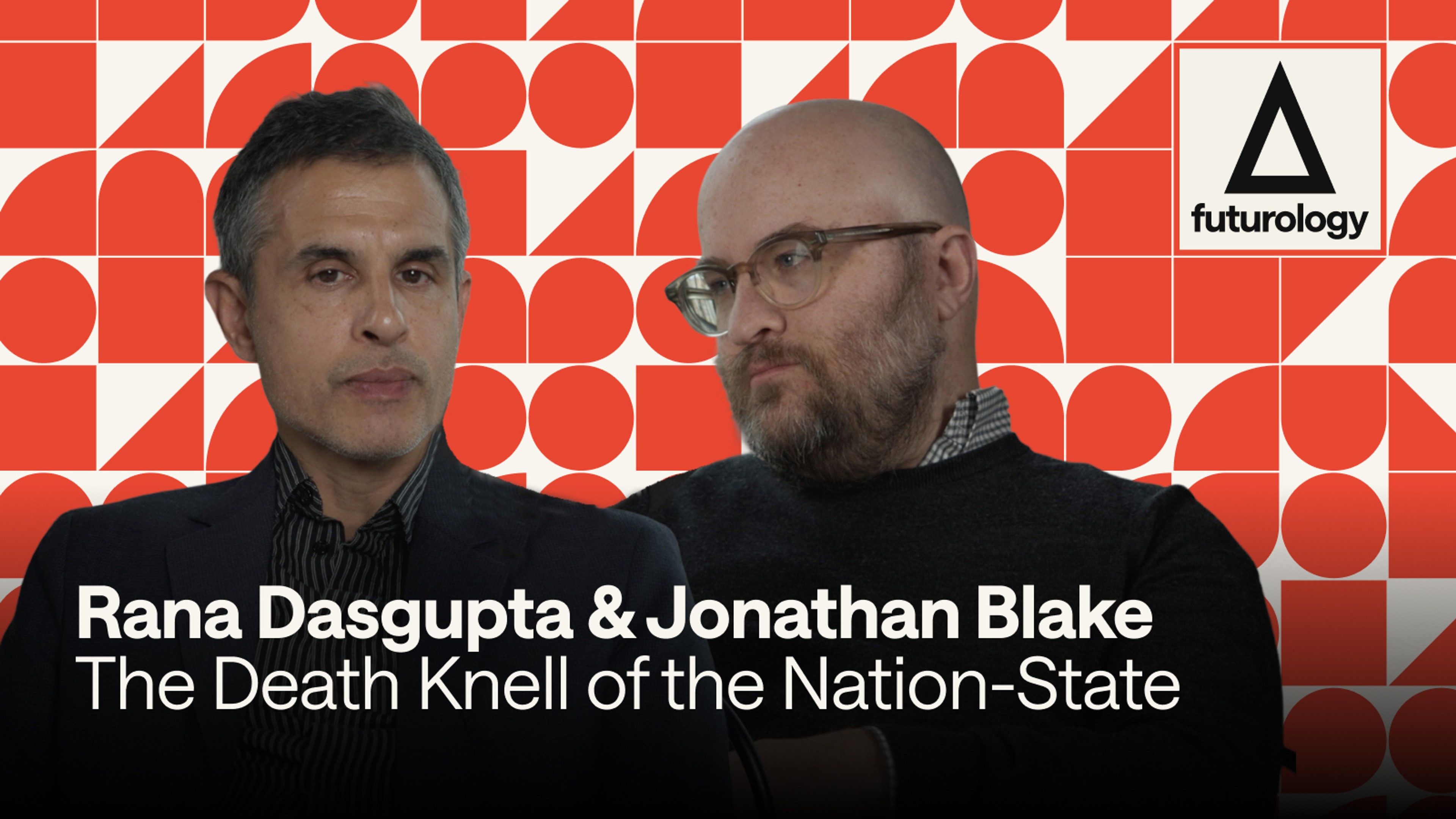 The Death Knell of the Nation-State (with Rana Dasgupta and Jonathan Blake)