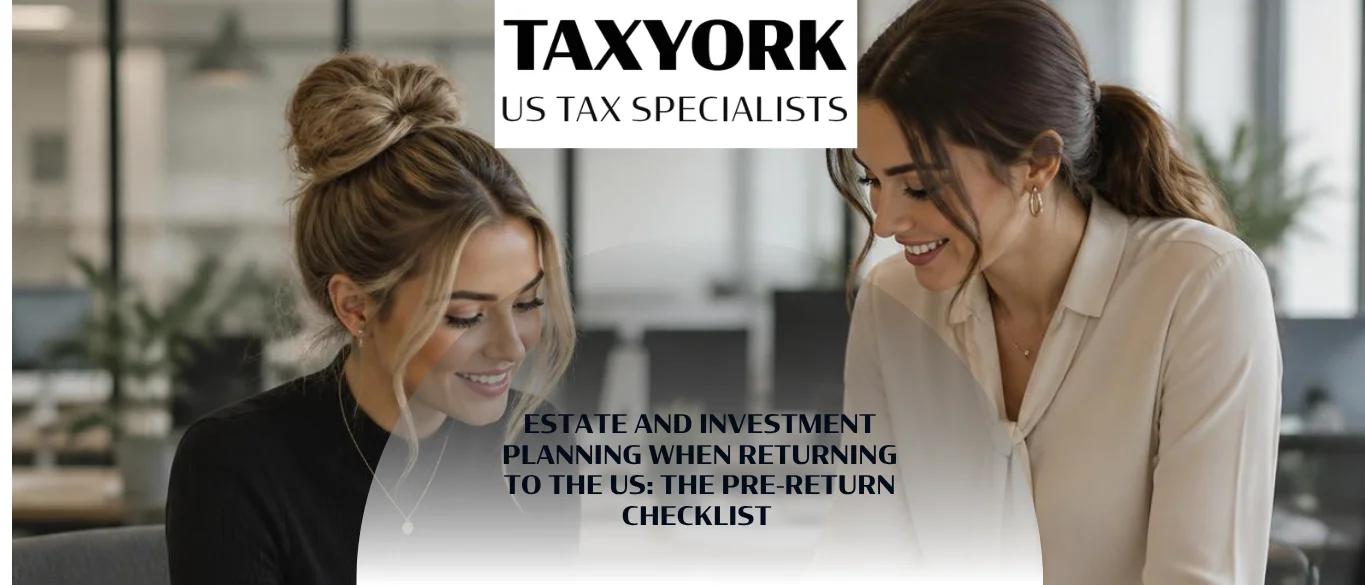 Estate and Investment Planning When Returning to the US The Pre-Return Checklist
