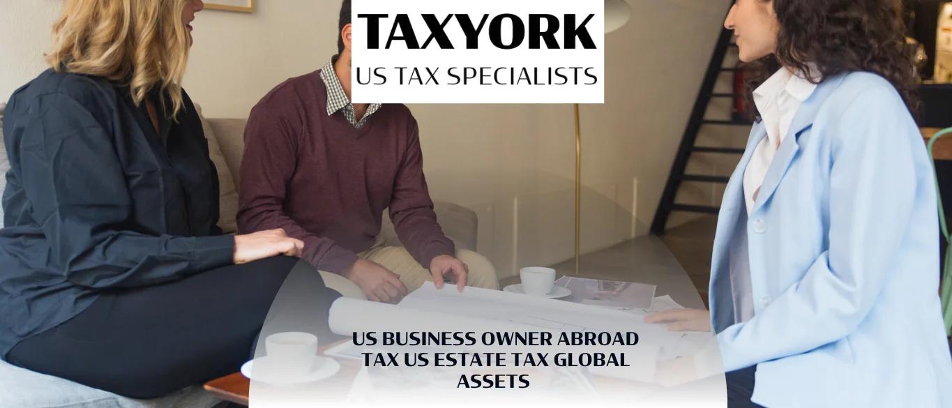 US Business Owner Abroad Tax US Estate Tax Global Assets |