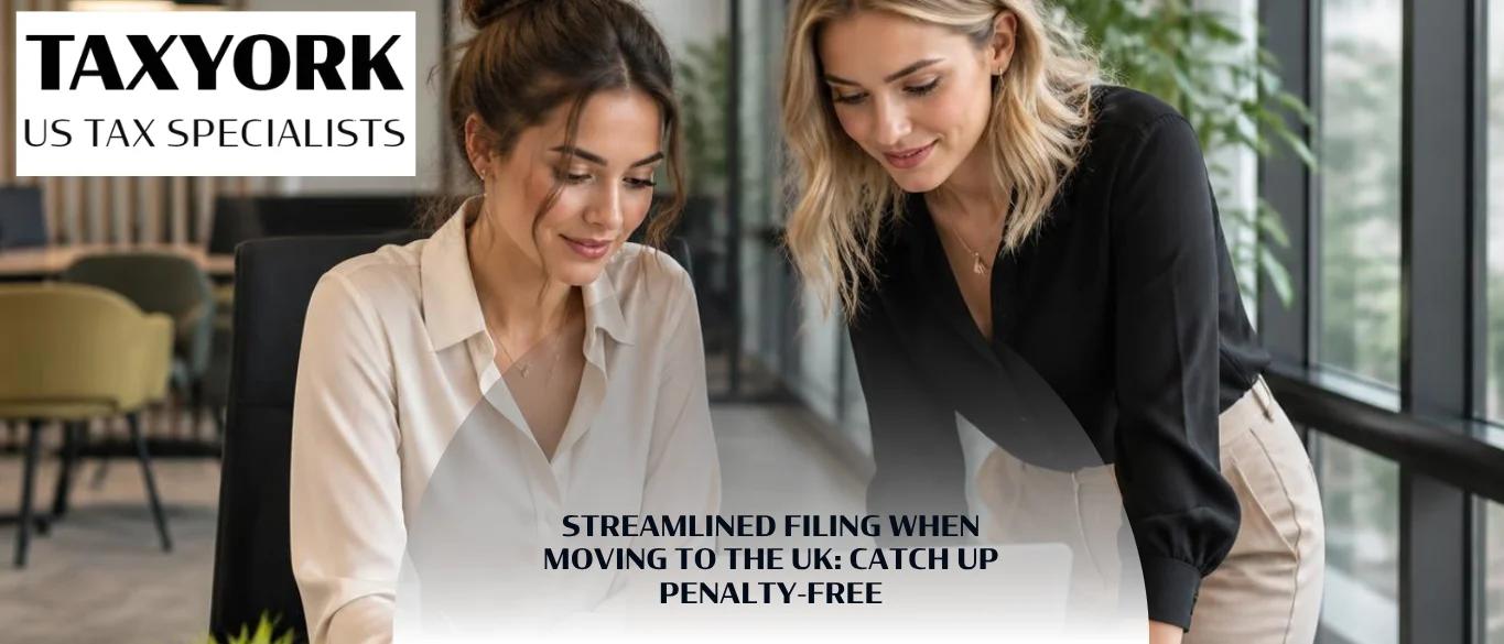 Streamlined Filing When Moving to the UK Catch Up Penalty-Free