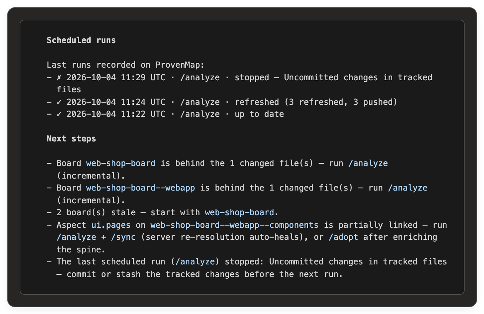 /status in a terminal. Under Scheduled runs, "Last runs recorded on ProvenMap:" lists three runs newest first, each with its start time in UTC: /analyze stopped, Uncommitted changes in tracked files; /analyze refreshed (3 refreshed, 3 pushed); /analyze up to date. The last line under Next steps reads: The last scheduled run (/analyze) stopped: Uncommitted changes in tracked files, commit or stash the tracked changes before the next run.