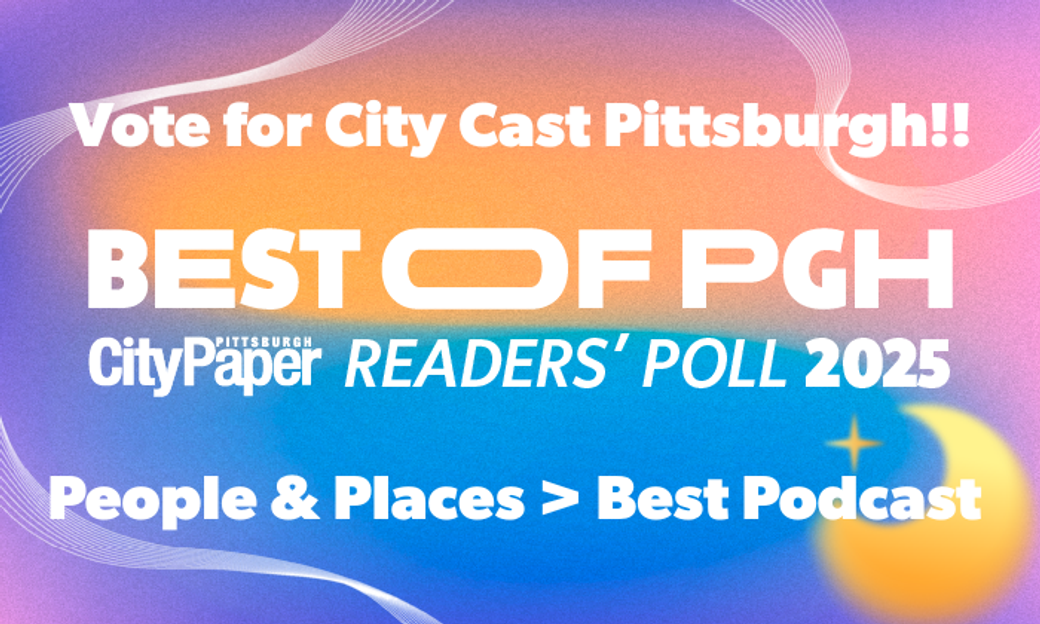Vote for City Cast Pittsburgh for “Best Podcast” in City Paper’s Best of PGH
