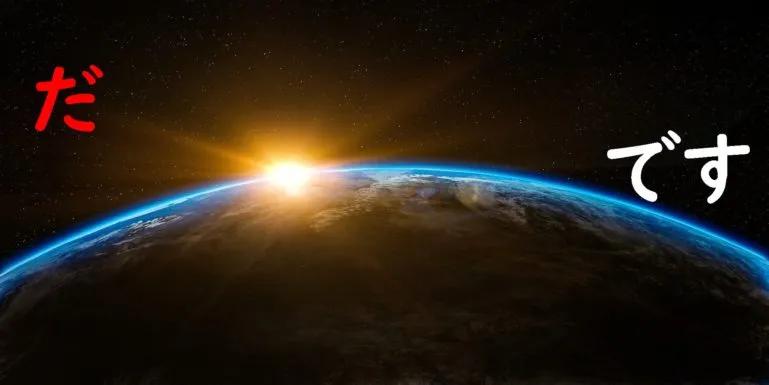だ and です which is how you say is in Japanese are both floating in space around the earth