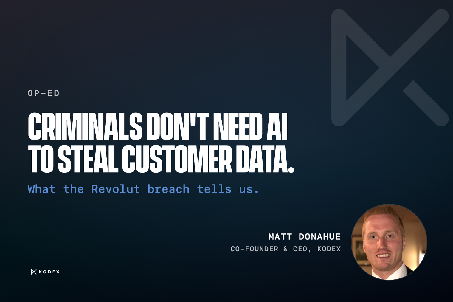 Op-ed: Criminals don’t need AI to steal customer data. What the Revolut breach tells us. Matt Donahue, Co-founder & CEO, Kodex