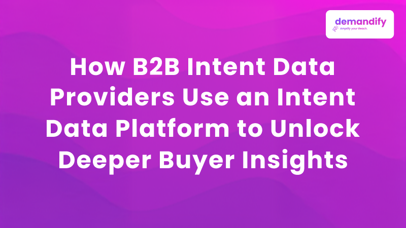 How B2B Intent Data Providers Use an Intent Data Platform to Unlock Deeper Buyer Insights