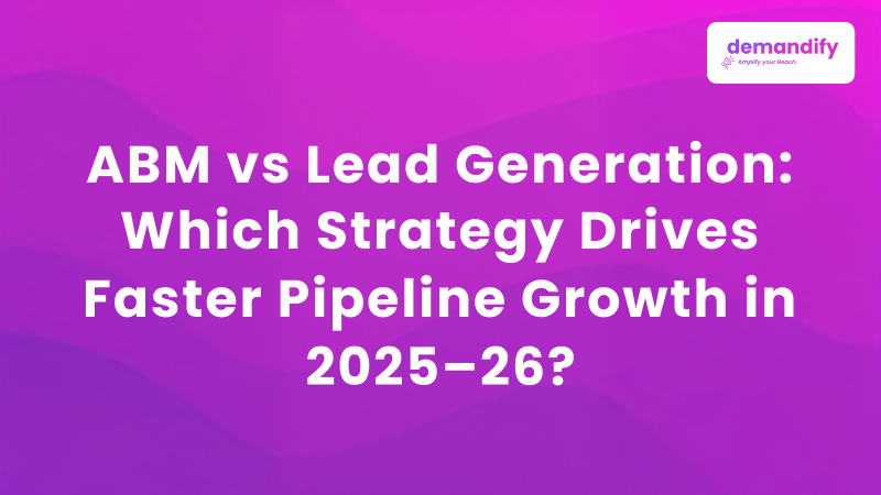 ABM vs Lead Generation: Which Strategy Drives Faster Pipeline Growth in 2025–26?