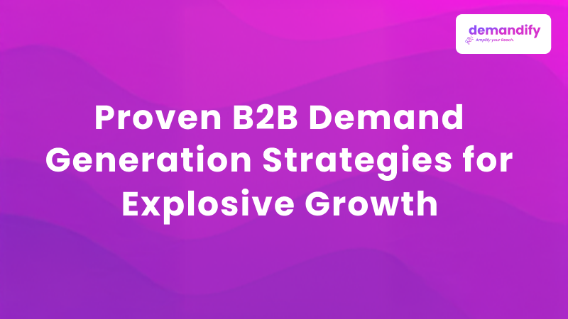 Proven B2B Demand Generation Strategies for Explosive Growth
