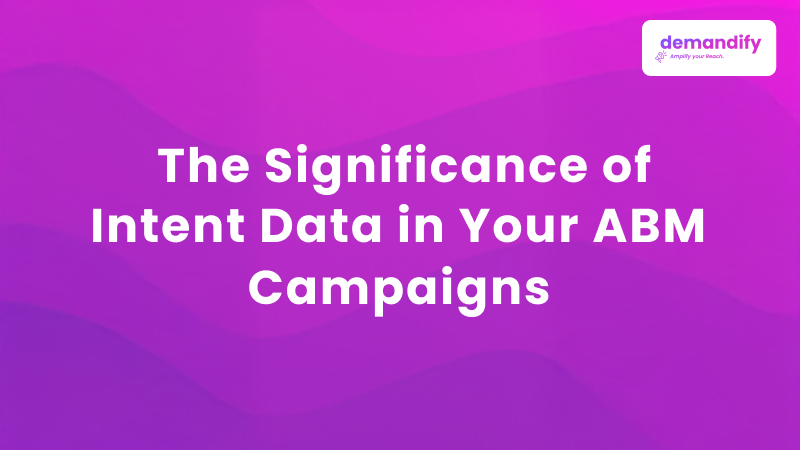 The Significance of Intent Data in Your ABM Campaigns