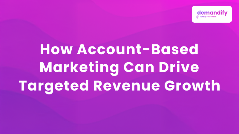 How Account-Based Marketing Can Drive Targeted Revenue Growth