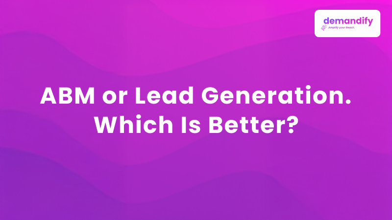 ABM or Lead Generation. Which Is Better?
