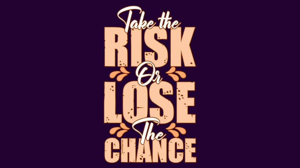 Take the risk or lose the chance
