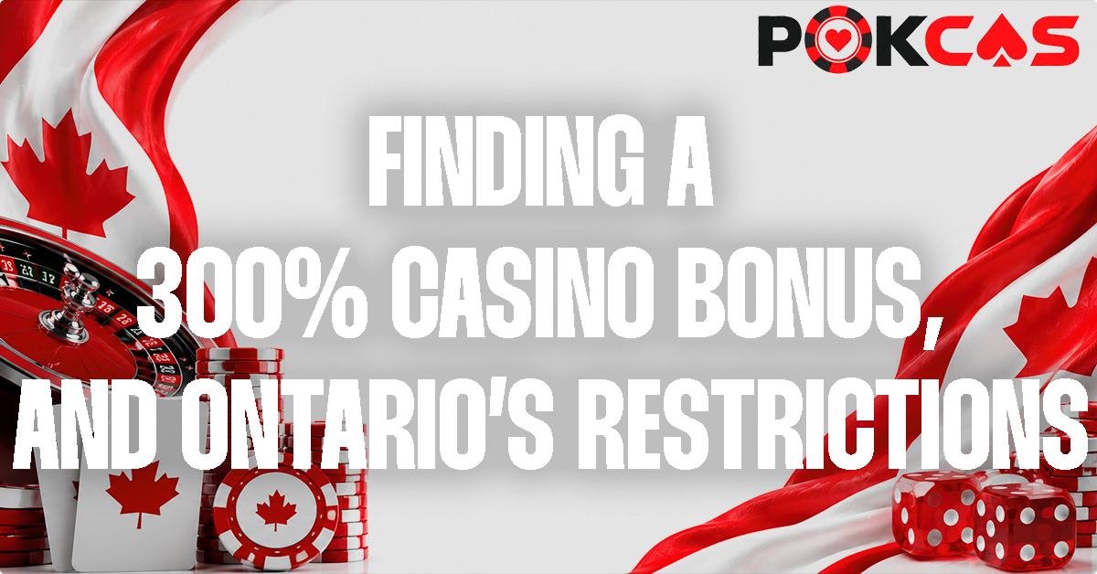 Where To Find A 300% Bonus, and Why They're Restricted in Ontario
