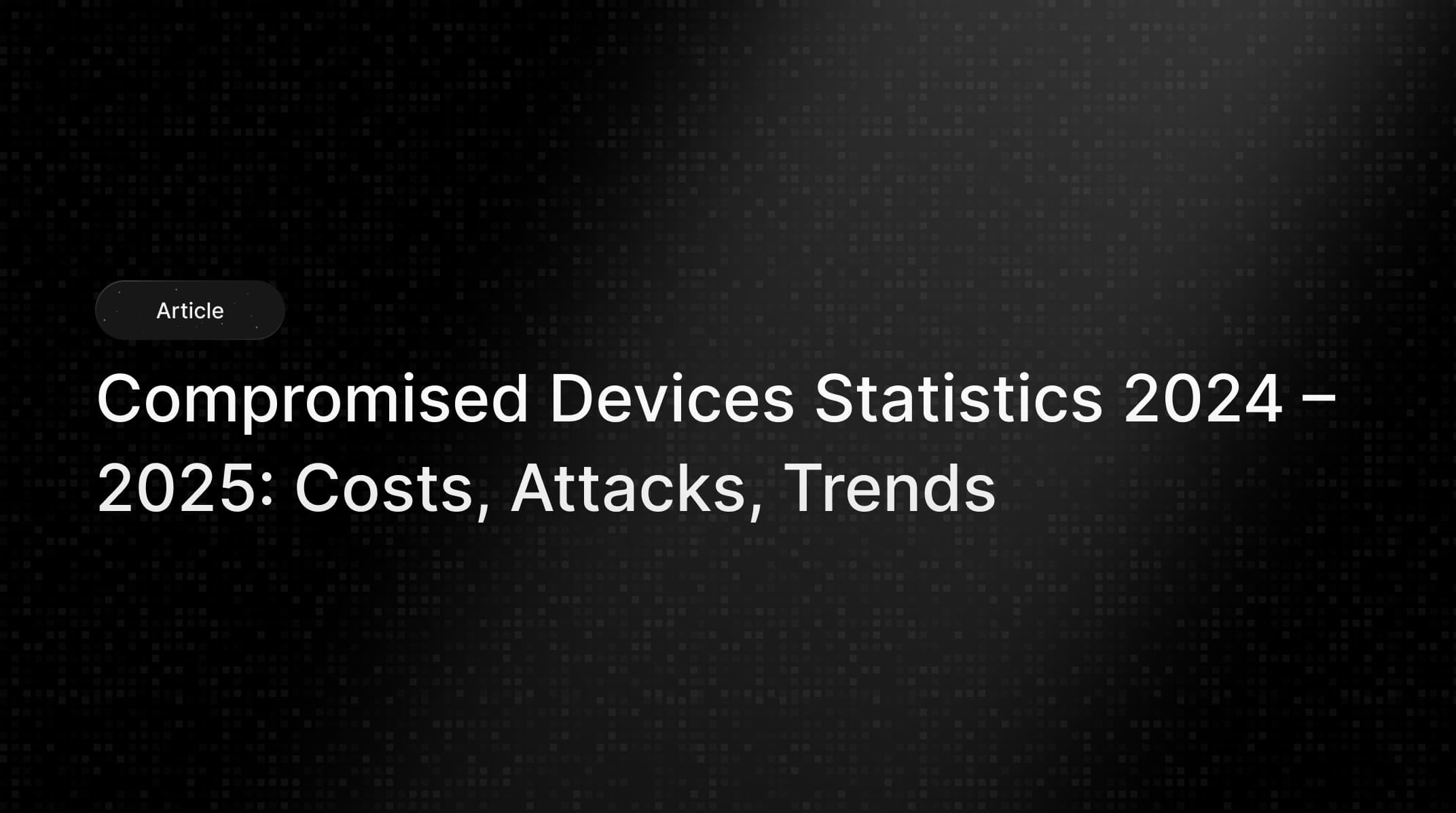 Compromised Devices Statistics 2024 – 2025: Breach Costs