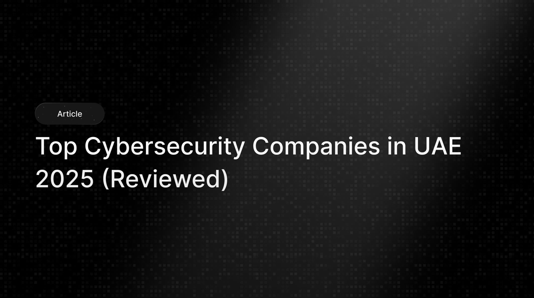 Top Cybersecurity Companies in UAE 2025 (Reviewed)