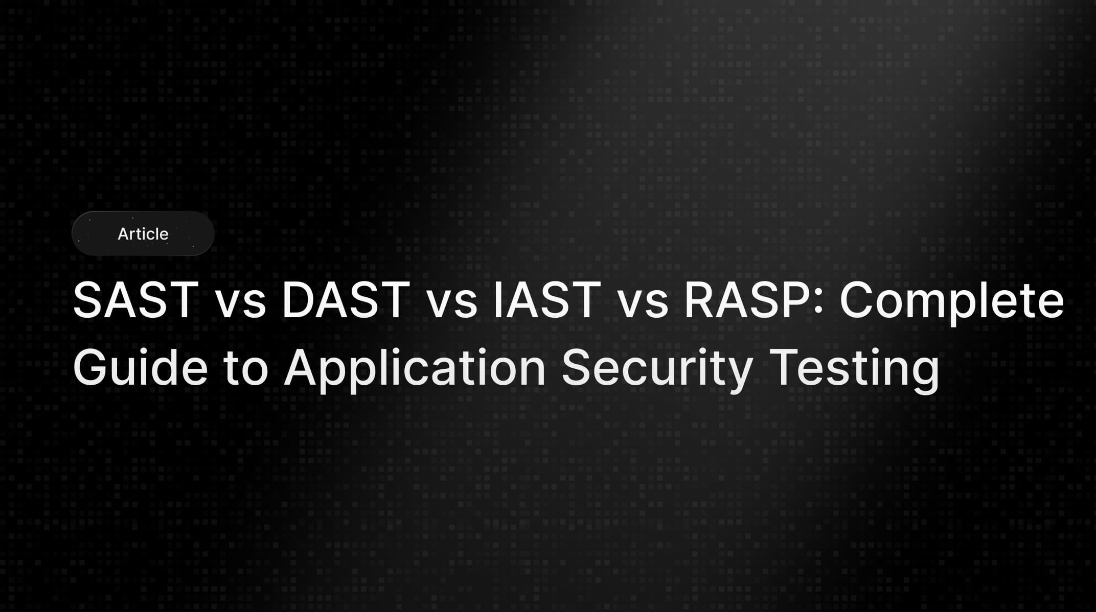 SAST vs DAST vs IAST vs RASP: Complete Guide 2025