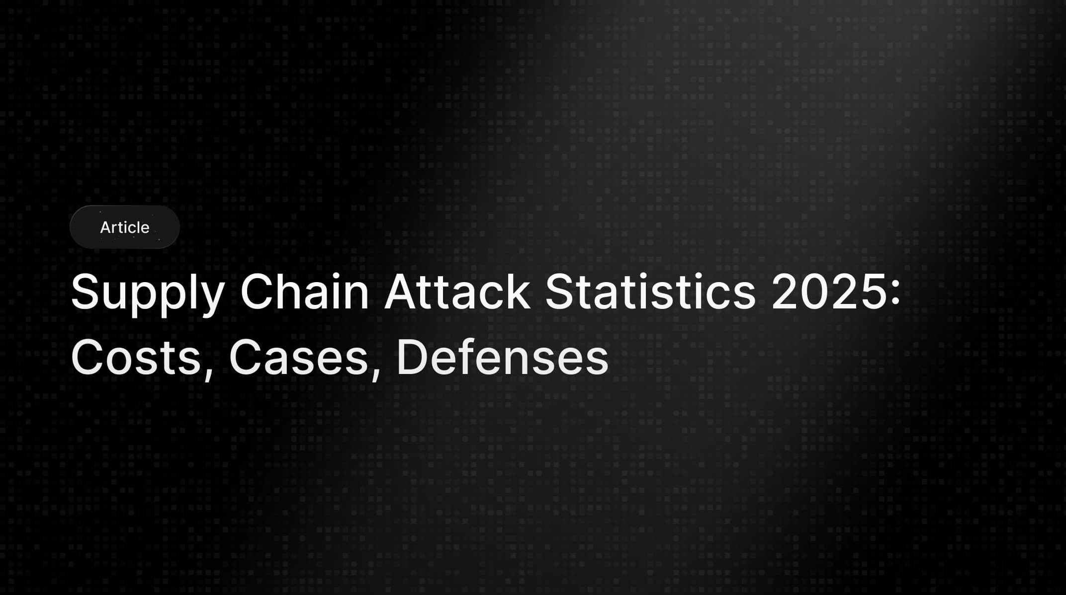 Supply Chain Attack Statistics 2025: Costs & Defenses